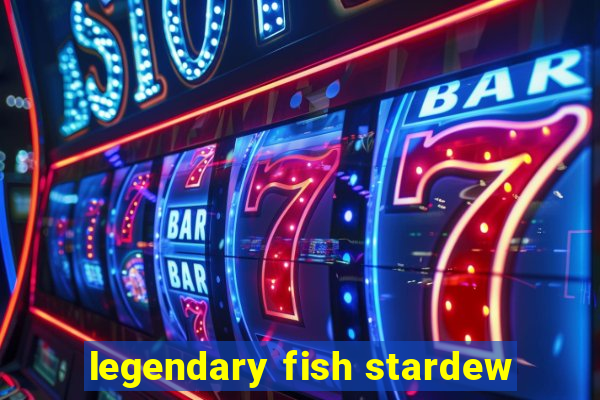 legendary fish stardew